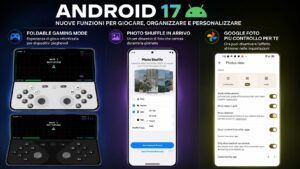 Android 17 rivoluziona i pieghevoli: arriva la vera “console portatile” di Google (e un fix tanto atteso per le Foto)